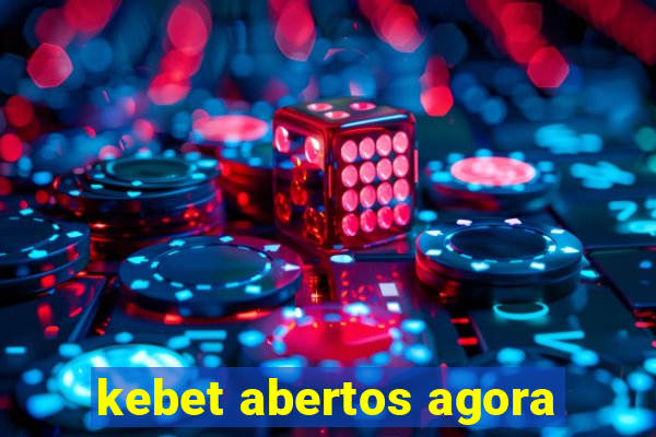 kebet abertos agora